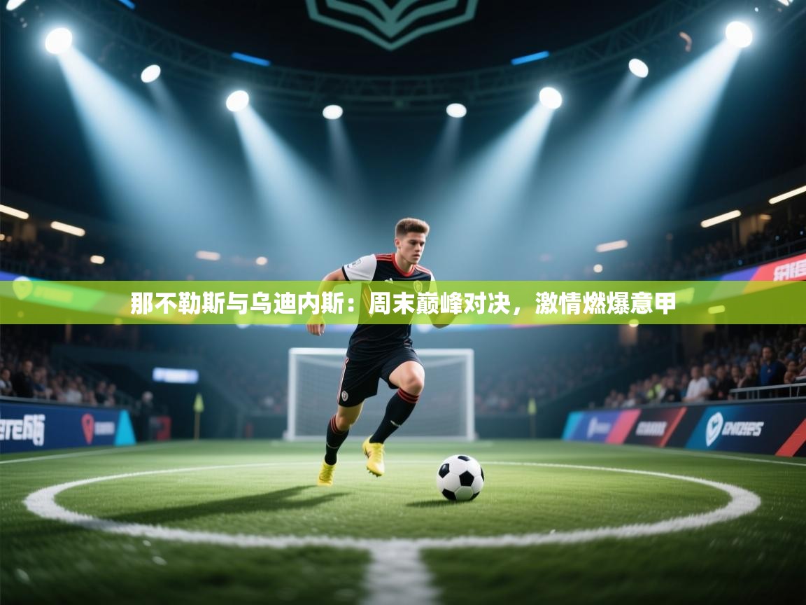 开云体育app下载入口-那不勒斯与乌迪内斯：周末巅峰对决，激情燃爆意甲