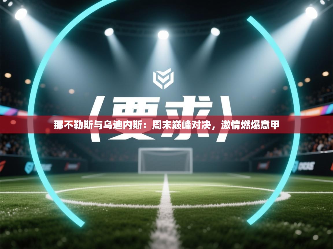 开云体育app下载入口-那不勒斯与乌迪内斯：周末巅峰对决，激情燃爆意甲  第2张