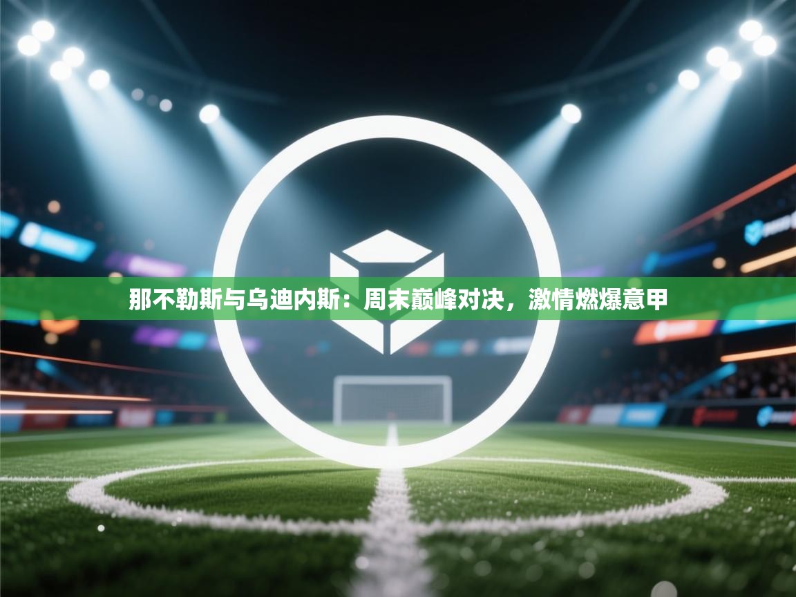 开云体育app下载入口-那不勒斯与乌迪内斯：周末巅峰对决，激情燃爆意甲  第3张