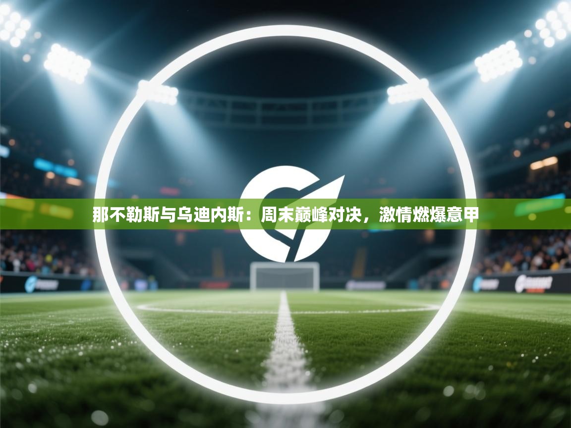 开云体育app下载入口-那不勒斯与乌迪内斯：周末巅峰对决，激情燃爆意甲  第4张